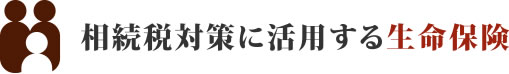 相続税対策に活用する生命保険