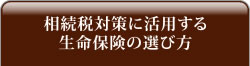 相続税対策に活用する生命保険の選び方